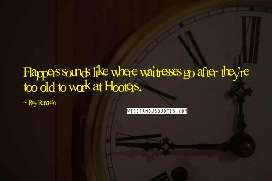 Ray Romano Quotes: Flappers sounds like where waitresses go after they're too old to work at Hooters.