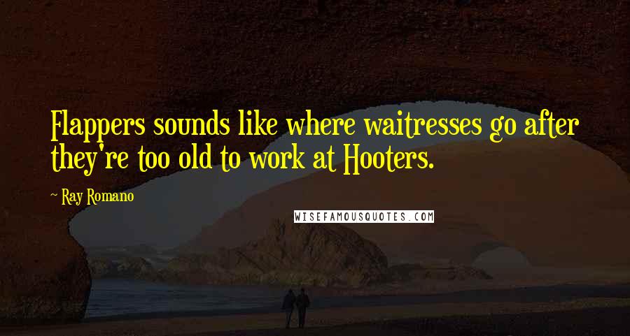 Ray Romano Quotes: Flappers sounds like where waitresses go after they're too old to work at Hooters.