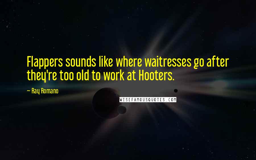 Ray Romano Quotes: Flappers sounds like where waitresses go after they're too old to work at Hooters.