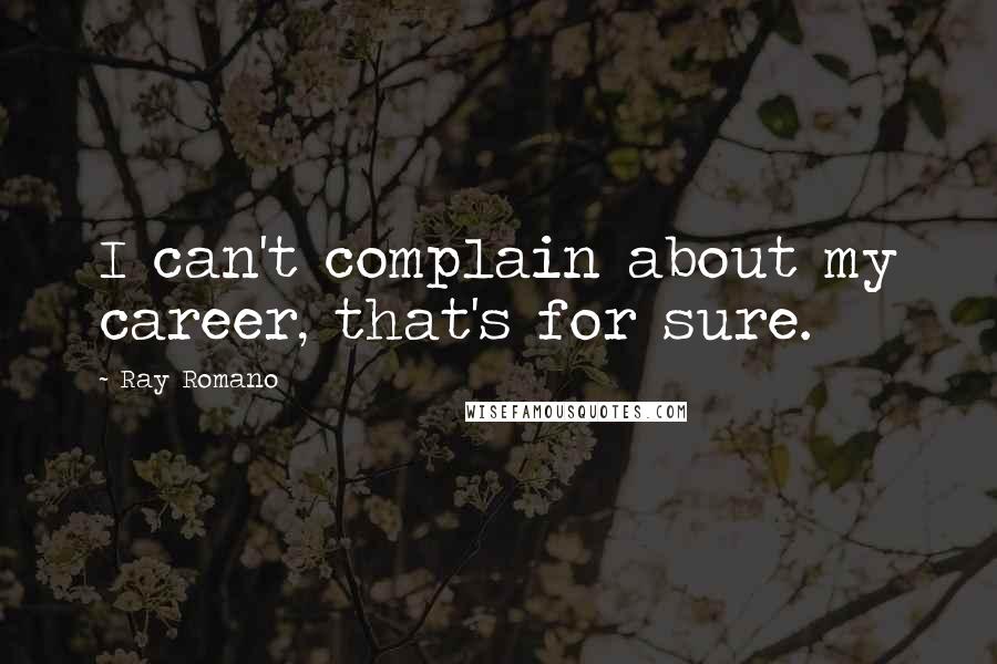 Ray Romano Quotes: I can't complain about my career, that's for sure.