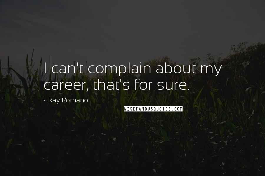 Ray Romano Quotes: I can't complain about my career, that's for sure.