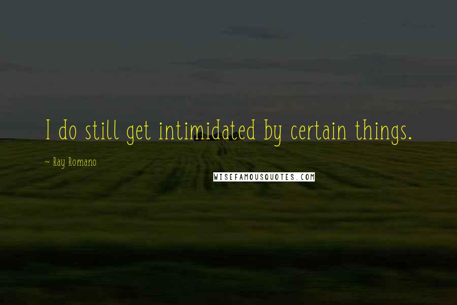 Ray Romano Quotes: I do still get intimidated by certain things.