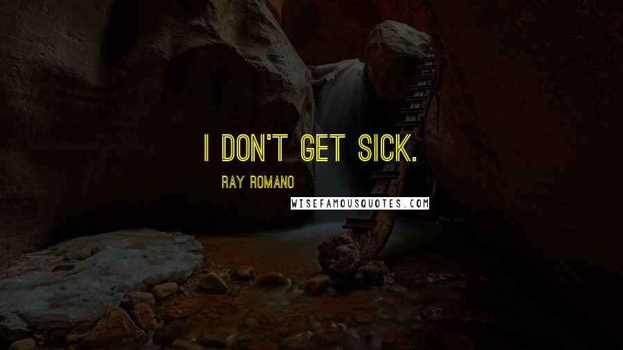 Ray Romano Quotes: I don't get sick.