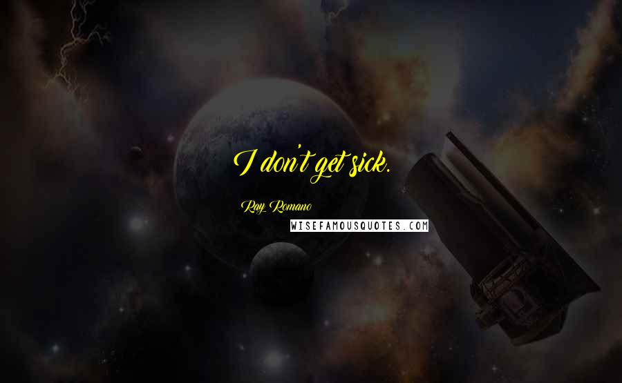 Ray Romano Quotes: I don't get sick.