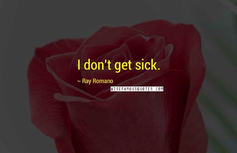 Ray Romano Quotes: I don't get sick.