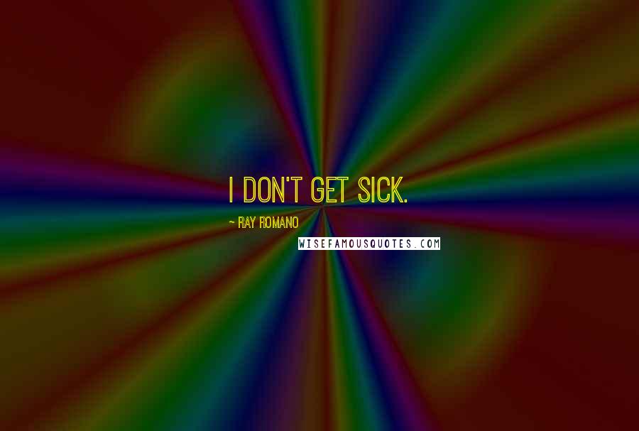 Ray Romano Quotes: I don't get sick.
