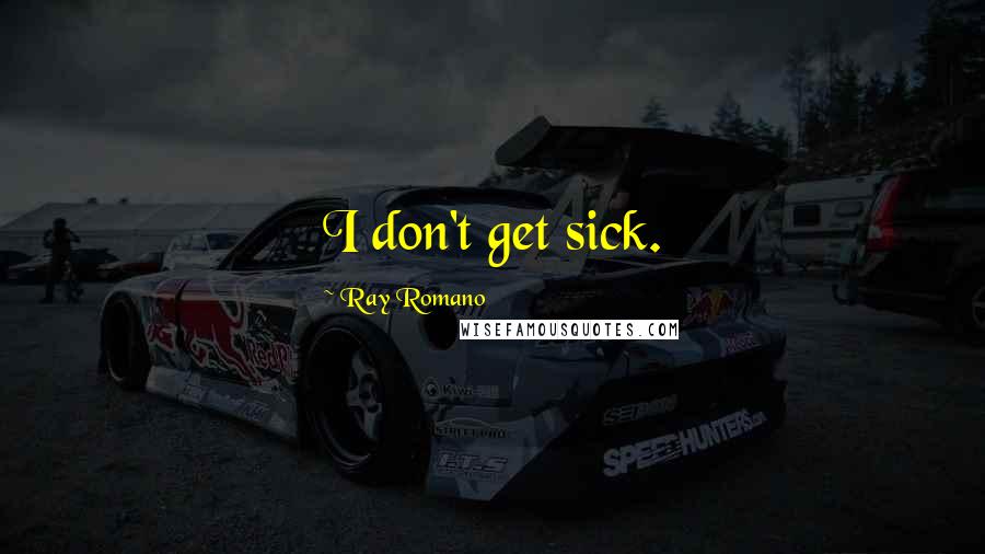 Ray Romano Quotes: I don't get sick.