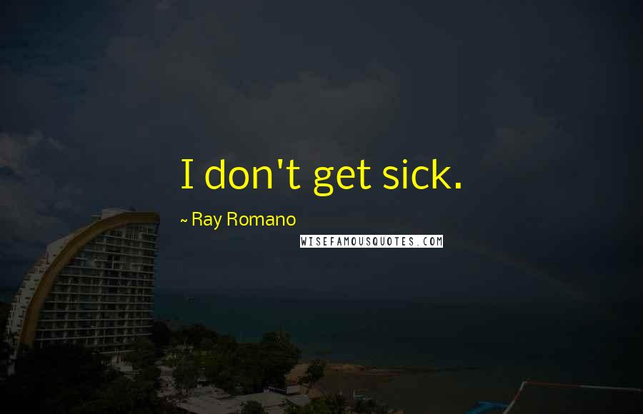 Ray Romano Quotes: I don't get sick.