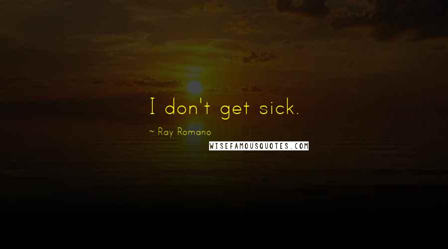 Ray Romano Quotes: I don't get sick.
