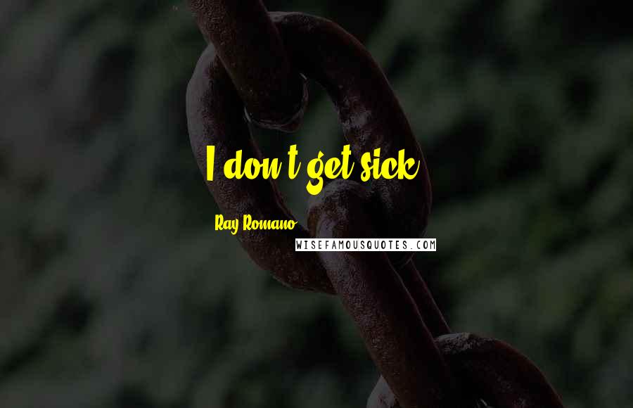 Ray Romano Quotes: I don't get sick.