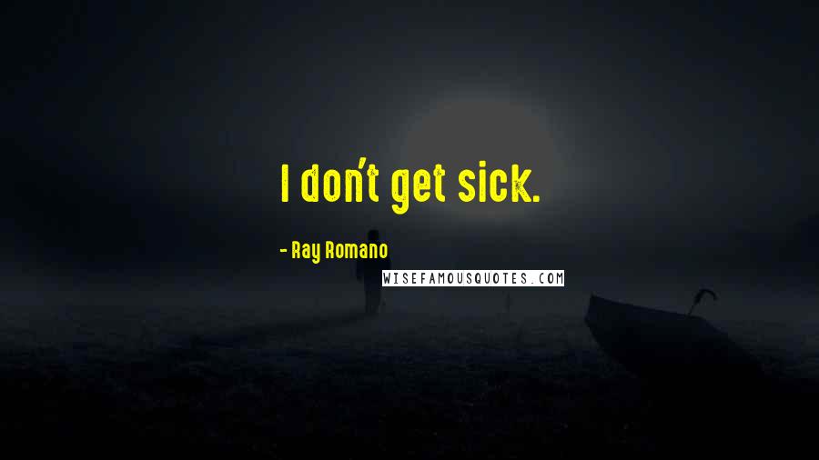 Ray Romano Quotes: I don't get sick.