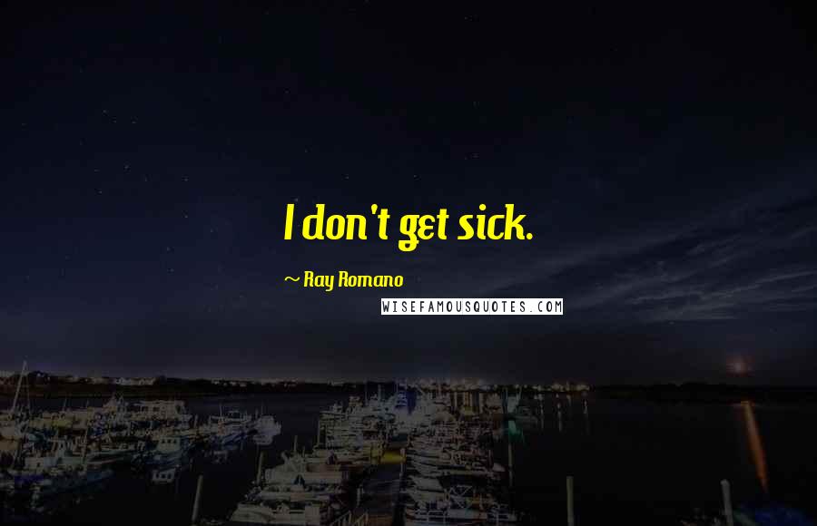 Ray Romano Quotes: I don't get sick.