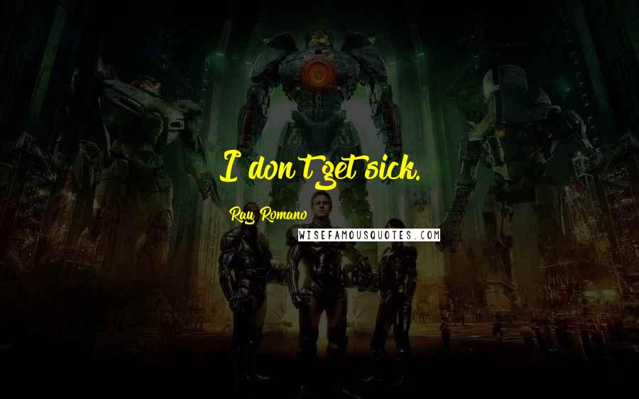 Ray Romano Quotes: I don't get sick.