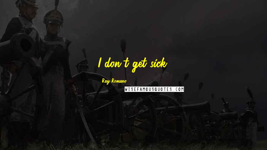 Ray Romano Quotes: I don't get sick.