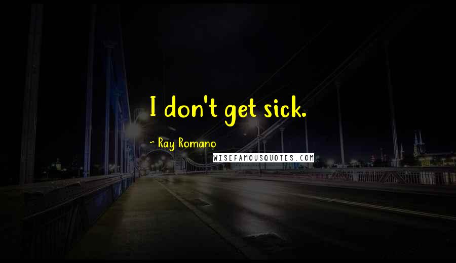 Ray Romano Quotes: I don't get sick.