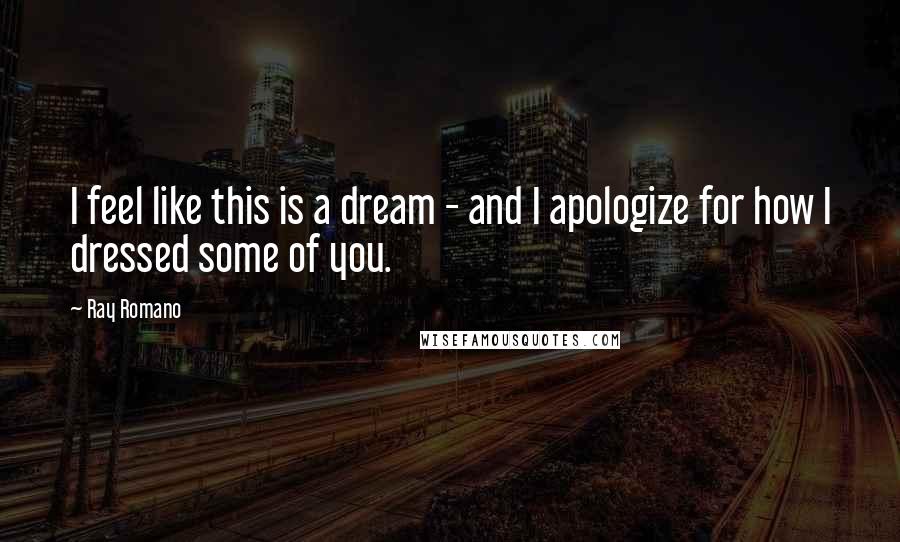 Ray Romano Quotes: I feel like this is a dream - and I apologize for how I dressed some of you.