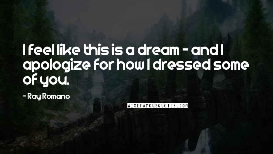 Ray Romano Quotes: I feel like this is a dream - and I apologize for how I dressed some of you.