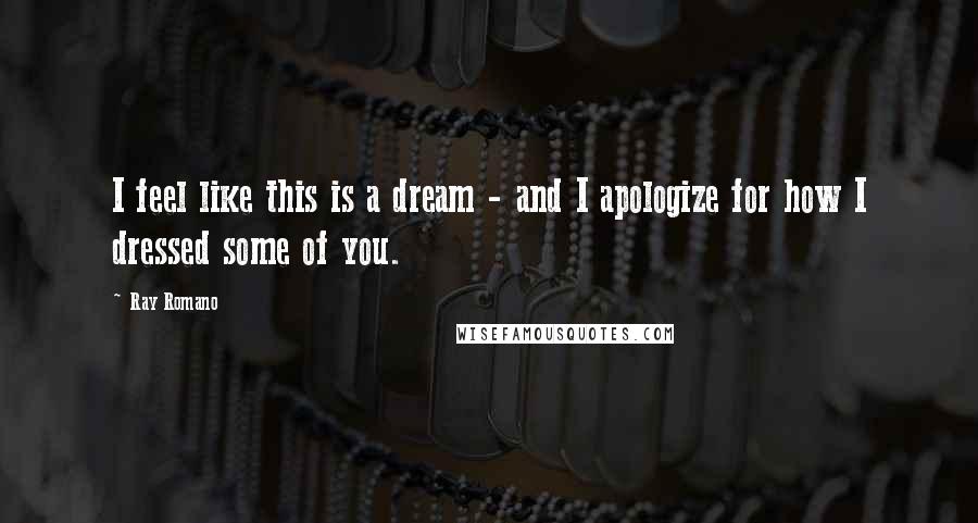 Ray Romano Quotes: I feel like this is a dream - and I apologize for how I dressed some of you.