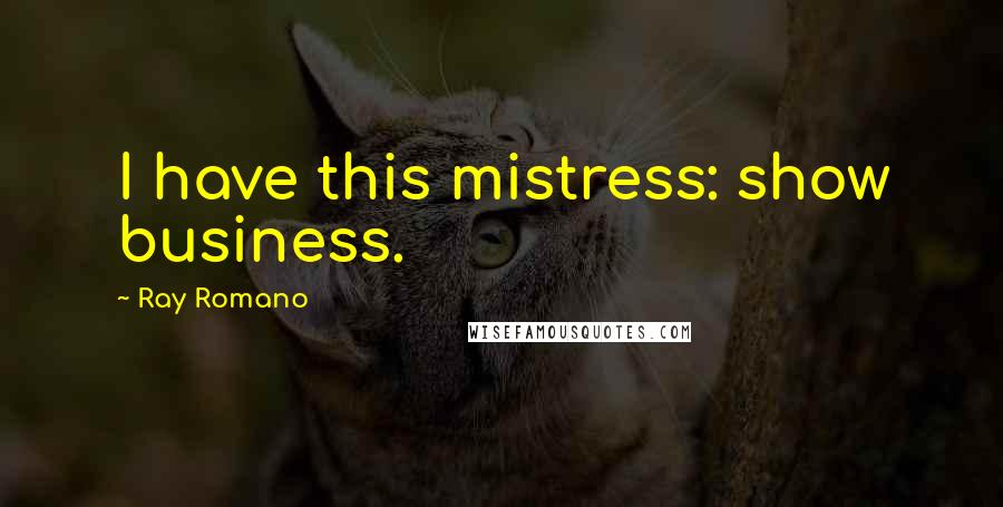 Ray Romano Quotes: I have this mistress: show business.
