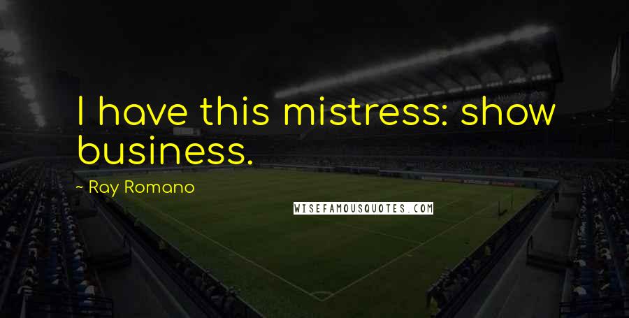 Ray Romano Quotes: I have this mistress: show business.