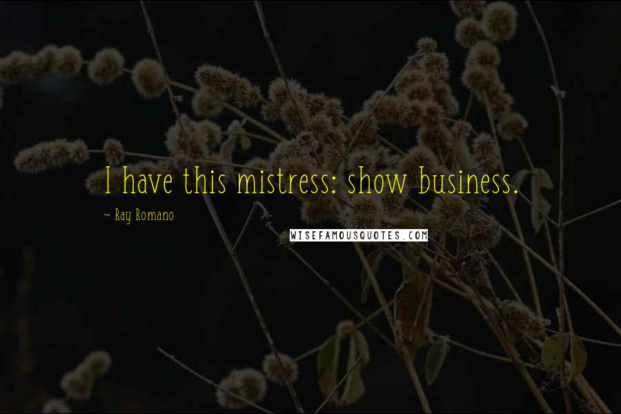 Ray Romano Quotes: I have this mistress: show business.
