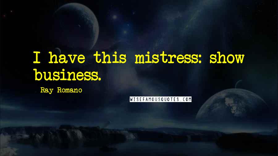 Ray Romano Quotes: I have this mistress: show business.