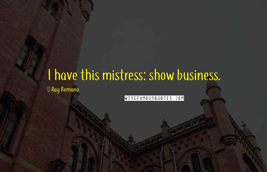Ray Romano Quotes: I have this mistress: show business.