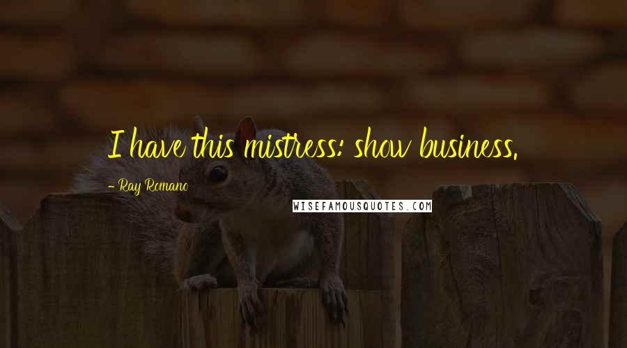 Ray Romano Quotes: I have this mistress: show business.