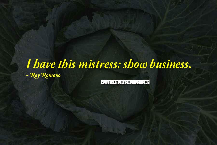 Ray Romano Quotes: I have this mistress: show business.