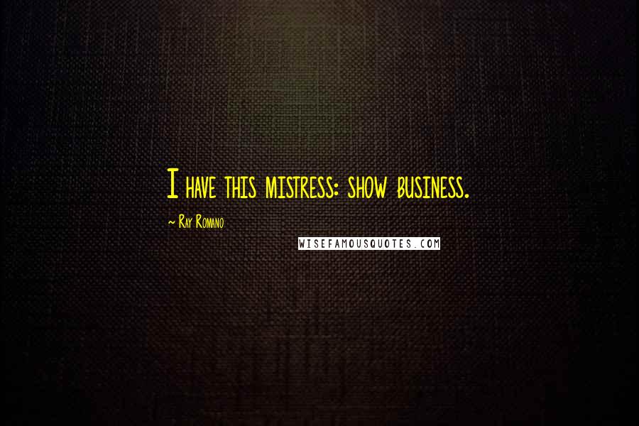 Ray Romano Quotes: I have this mistress: show business.