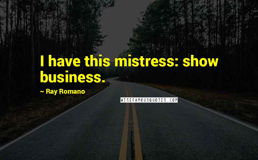 Ray Romano Quotes: I have this mistress: show business.