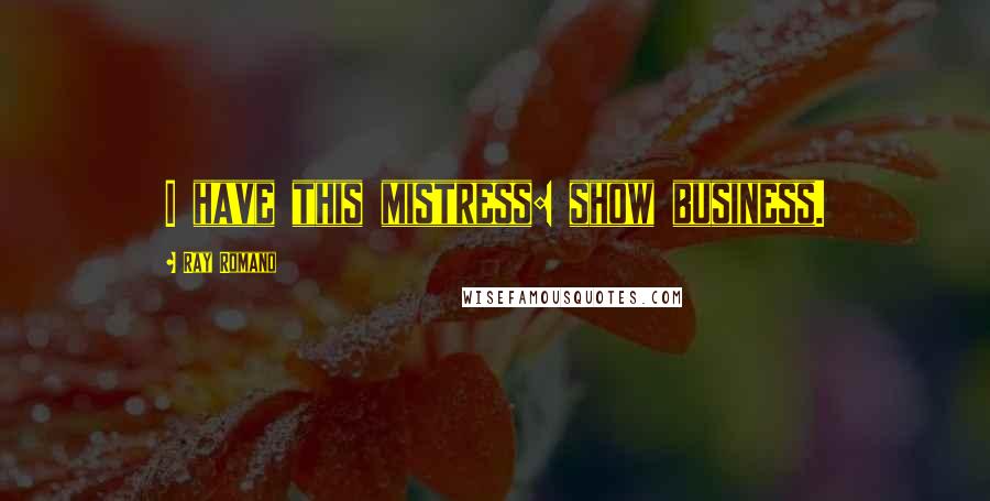 Ray Romano Quotes: I have this mistress: show business.
