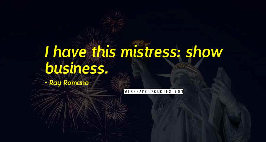 Ray Romano Quotes: I have this mistress: show business.