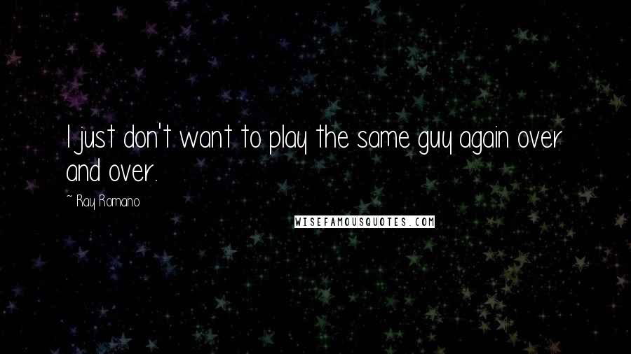 Ray Romano Quotes: I just don't want to play the same guy again over and over.