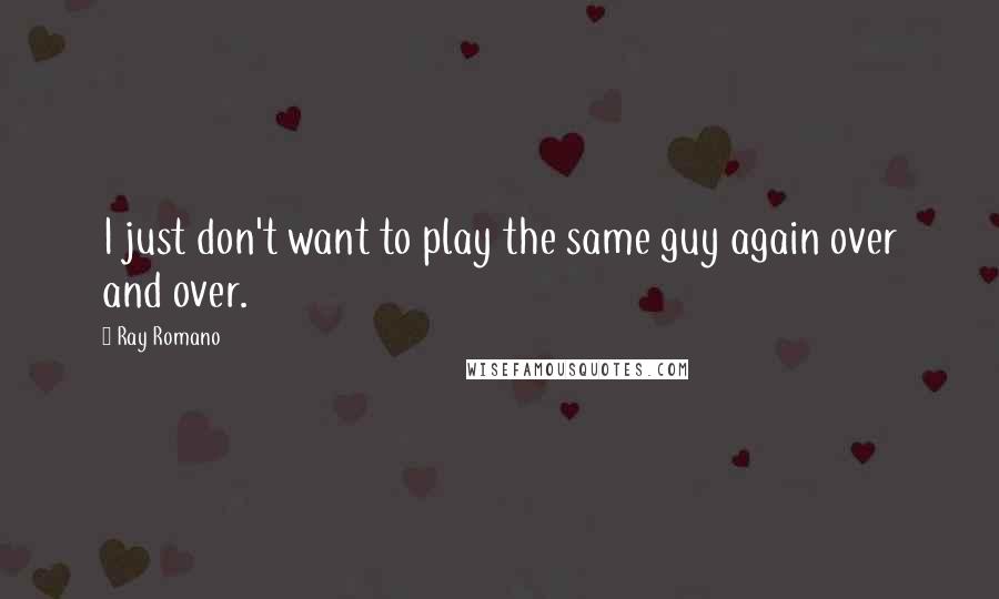 Ray Romano Quotes: I just don't want to play the same guy again over and over.