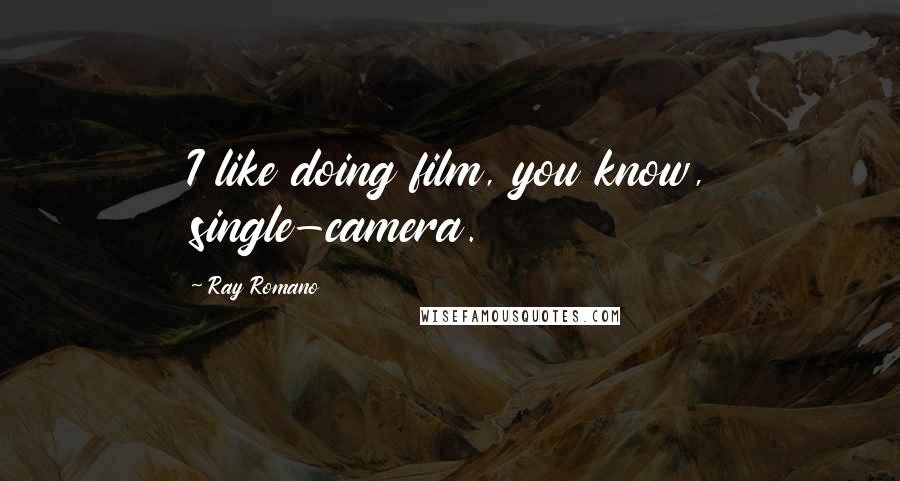 Ray Romano Quotes: I like doing film, you know, single-camera.