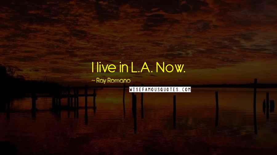 Ray Romano Quotes: I live in L.A. Now.