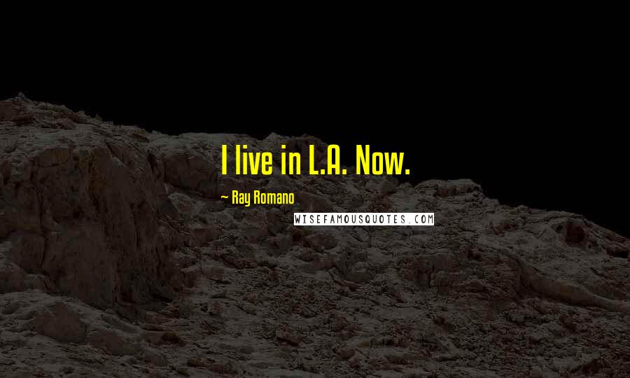 Ray Romano Quotes: I live in L.A. Now.