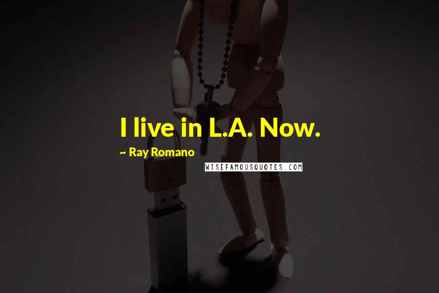 Ray Romano Quotes: I live in L.A. Now.