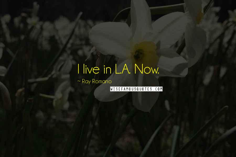 Ray Romano Quotes: I live in L.A. Now.