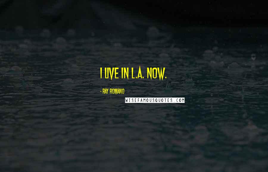 Ray Romano Quotes: I live in L.A. Now.