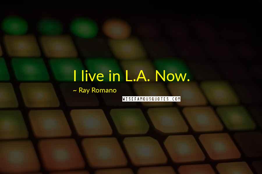 Ray Romano Quotes: I live in L.A. Now.