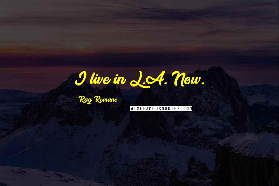 Ray Romano Quotes: I live in L.A. Now.