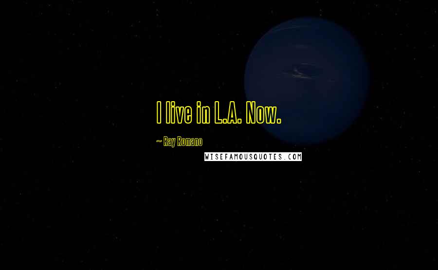 Ray Romano Quotes: I live in L.A. Now.