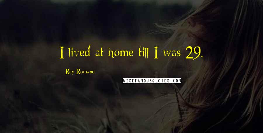 Ray Romano Quotes: I lived at home till I was 29.