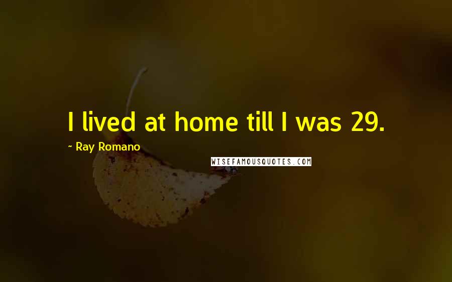 Ray Romano Quotes: I lived at home till I was 29.