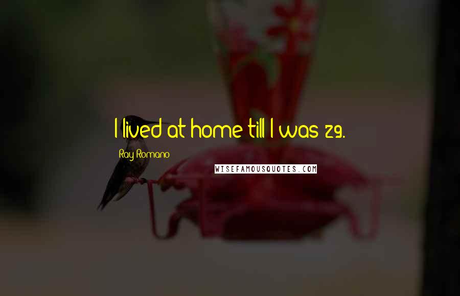 Ray Romano Quotes: I lived at home till I was 29.