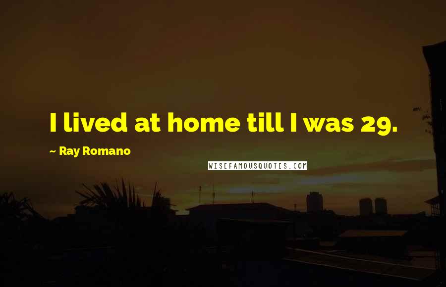 Ray Romano Quotes: I lived at home till I was 29.
