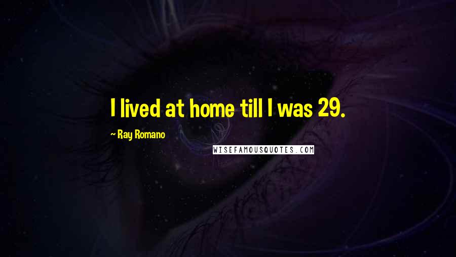 Ray Romano Quotes: I lived at home till I was 29.