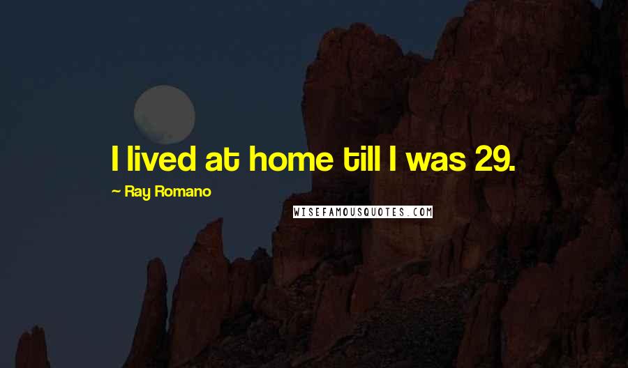 Ray Romano Quotes: I lived at home till I was 29.